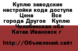 Куплю заводские настройки кода доступа  › Цена ­ 100 - Все города Другое » Куплю   . Челябинская обл.,Катав-Ивановск г.